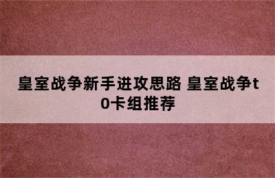 皇室战争新手进攻思路 皇室战争t0卡组推荐